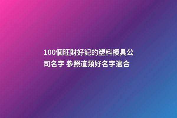 100個旺財好記的塑料模具公司名字 參照這類好名字適合